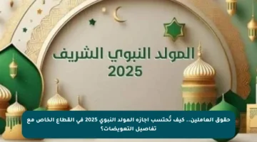 حقوق العاملين.. كيف تُحتسب إجازة المولد النبوي 2025 في القطاع الخاص مع تفاصيل التعويضات؟
